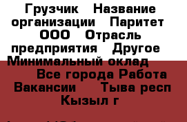 Грузчик › Название организации ­ Паритет, ООО › Отрасль предприятия ­ Другое › Минимальный оклад ­ 22 000 - Все города Работа » Вакансии   . Тыва респ.,Кызыл г.